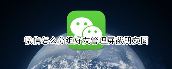 微信怎么分组好友管理屏蔽朋友圈