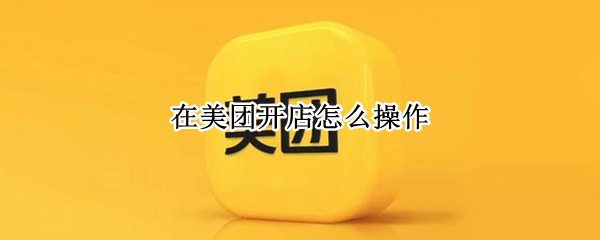 在美团开店怎么操作