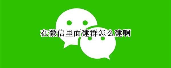 在微信里面建群怎么建啊