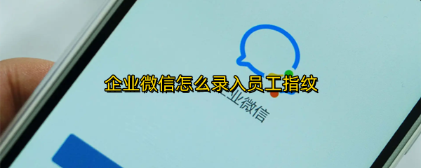企业微信怎么录入员工指纹