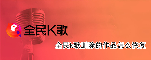 全民k歌删除的作品怎么恢复
