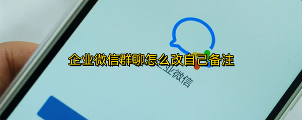 企业微信群聊怎么改自己备注