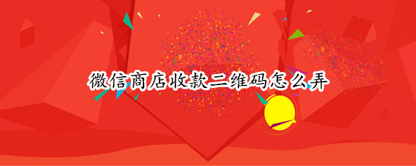 微信商店收款二维码怎么弄