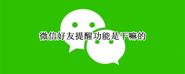 微信好友提醒功能是干嘛的