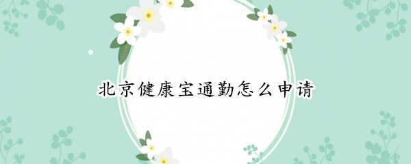 北京健康宝通勤怎么申请