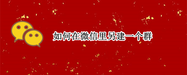 如何在微信里另建一个群