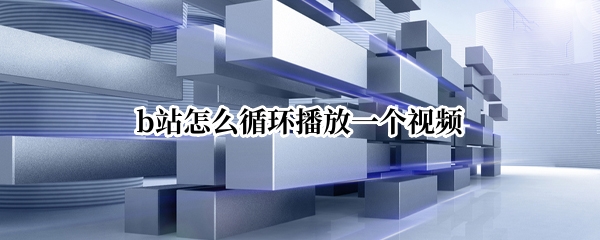 b站怎么循环播放一个视频