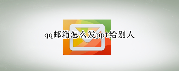 qq邮箱怎么发ppt给别人