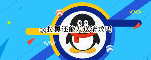 qq拉黑还能发送请求吗