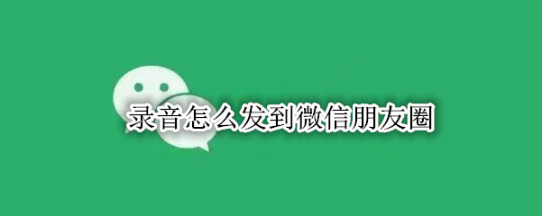 录音怎么发到微信朋友圈