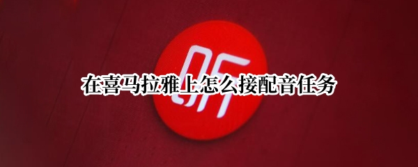 在喜马拉雅上怎么接配音任务