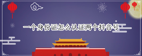 一个身份证怎么认证两个抖音号