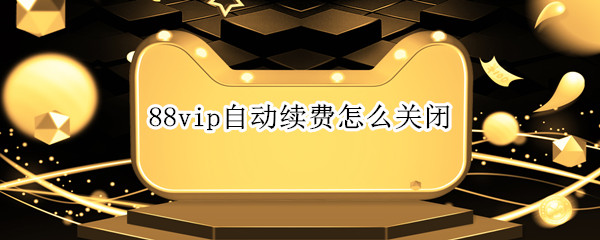 88vip自动续费怎么关闭