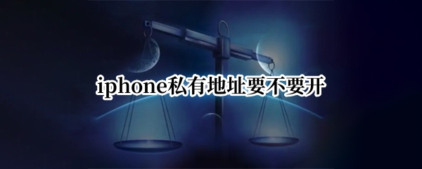 iphone私有地址要不要开