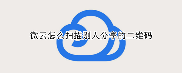 微云怎么扫描别人分享的二维码