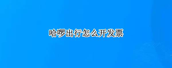 哈啰出行怎么开发票