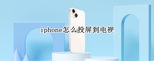 iphone怎么投屏到电视