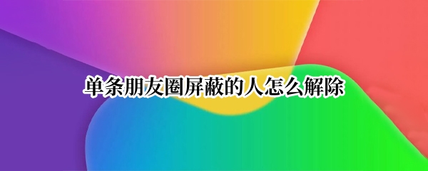 单条朋友圈屏蔽的人怎么解除