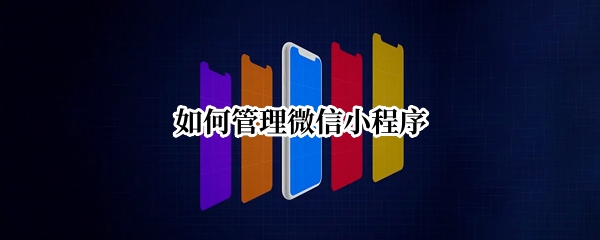 如何管理微信小程序