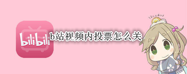 b站视频内投票怎么关