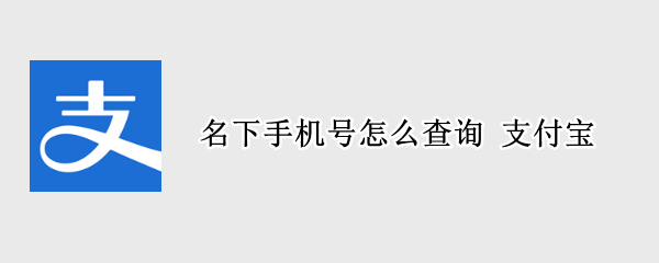 名下手机号怎么查询 支付宝