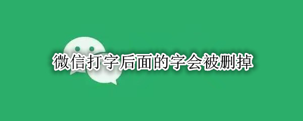 微信打字后面的字会被删掉