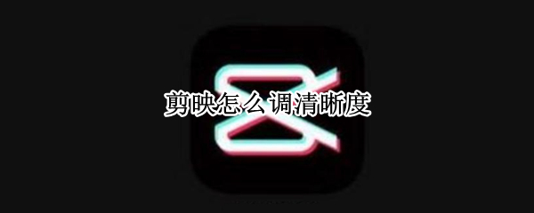 剪映怎么调清晰度