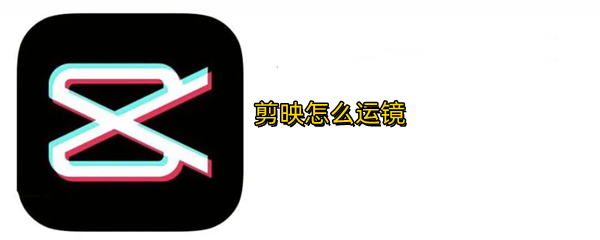 剪映怎么运镜
