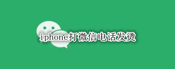 iphone打微信电话发烫