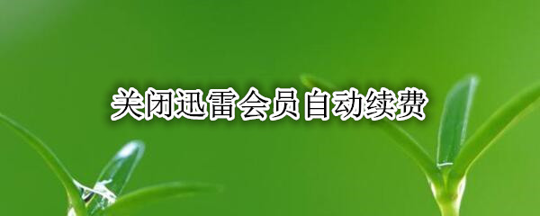 关闭迅雷会员自动续费