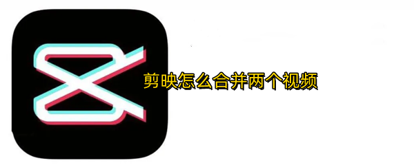 剪映怎么合并两个视频