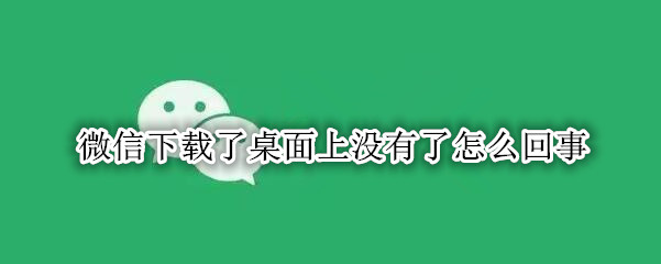 微信下载了桌面上没有了怎么回事