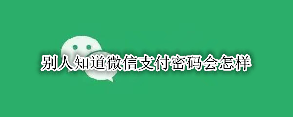 别人知道微信支付密码会怎样
