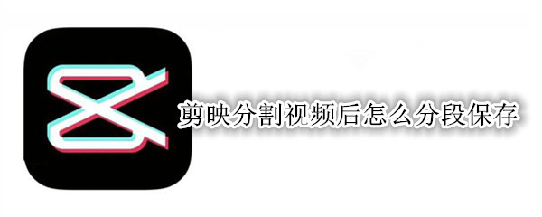 剪映分割视频后怎么分段保存