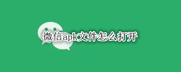 微信apk文件怎么打开