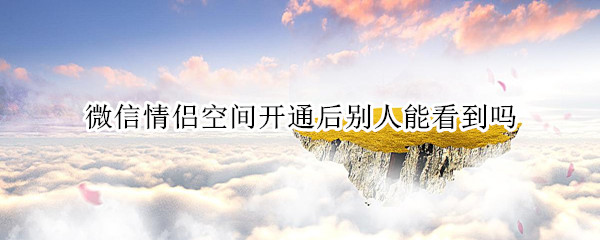 微信情侣空间开通后别人能看到吗
