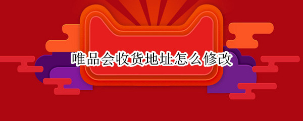 唯品会收货地址怎么修改
