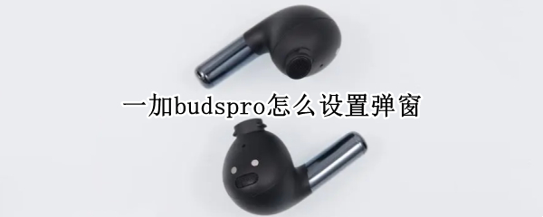 一加budspro怎么设置弹窗