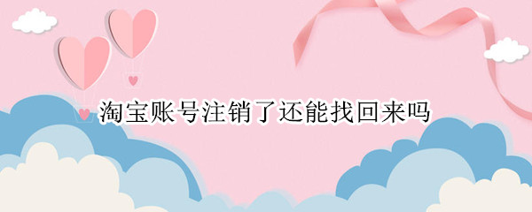 淘宝账号注销了还能找回来吗
