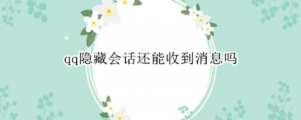 qq隐藏会话还能收到消息吗