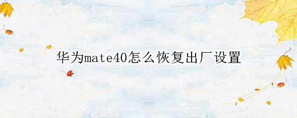 华为mate40怎么恢复出厂设置