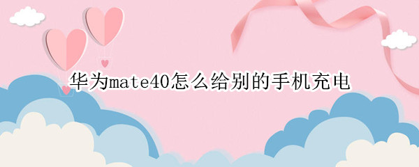 华为mate40怎么给别的手机充电