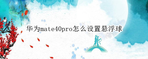 华为mate40pro怎么设置悬浮球