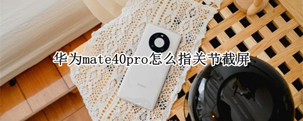 华为mate40pro怎么指关节截屏