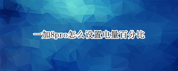 一加8pro怎么设置电量百分比
