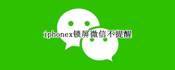 iphonex锁屏微信不提醒