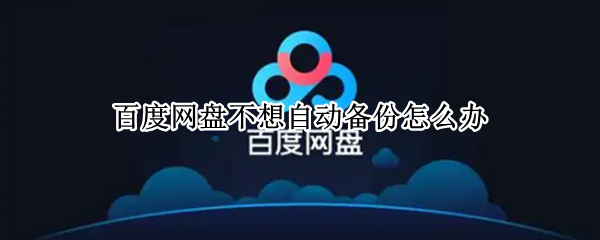 百度网盘不想自动备份怎么办