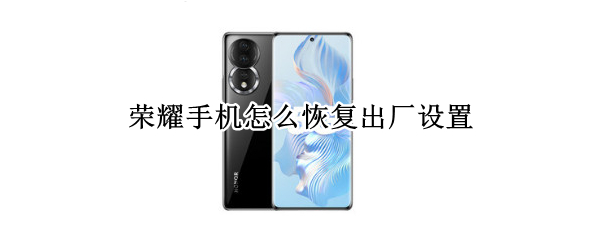 荣耀手机怎么恢复出厂设置