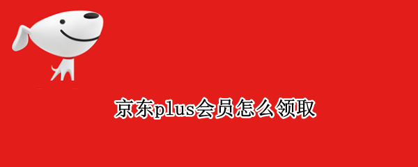 京东plus会员怎么领取