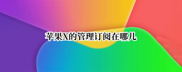苹果X的管理订阅在哪儿
